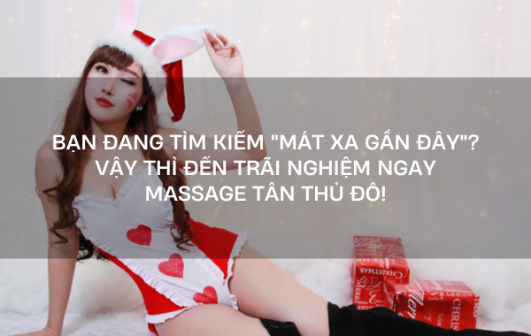 bạn đang tìm kiếm “mát xa gần đây”? vậy thì đến trãi nghiệm ngay massage tân thủ đô 2!