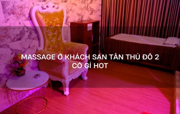 massage ở khách sạn tân thủ đô 2 có gì hot